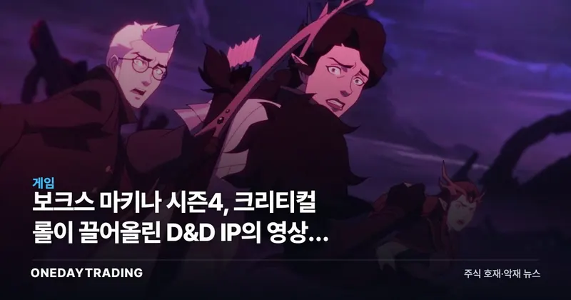 보크스 마키나 시즌4, 크리티컬 롤이 끌어올린 D&D IP의 영상화 저력