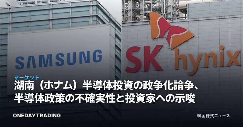 湖南（ホナム）半導体投資の政争化論争、半導体政策の不確実性と投資家への示唆