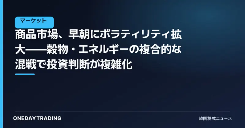 商品市場、早朝にボラティリティ拡大——穀物・エネルギーの複合的な混戦で投資判断が複雑化