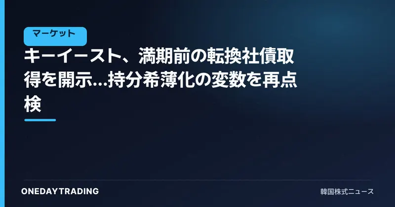 キーイースト、満期前の転換社債取得を開示…持分希薄化の変数を再点検