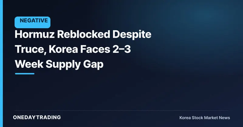 Hormuz Reblocked Despite Truce, Korea Faces 2–3 Week Supply Gap