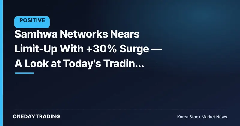 Samhwa Networks Nears Limit-Up With +30% Surge — A Look at Today's Trading Amid Explosive Volume