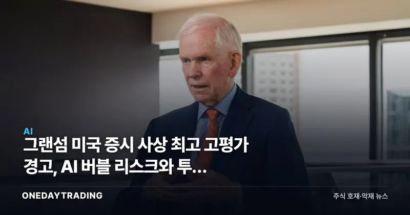 그랜섬 미국 증시 사상 최고 고평가 경고, AI 버블 리스크와 투자 점검