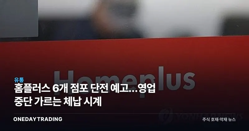 홈플러스 6개 점포 단전 예고…영업 중단 가르는 체납 시계