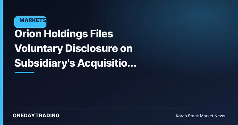 Orion Holdings Files Voluntary Disclosure on Subsidiary's Acquisition of Shares in Another Company — A Look at the Holding Company's Investment Moves