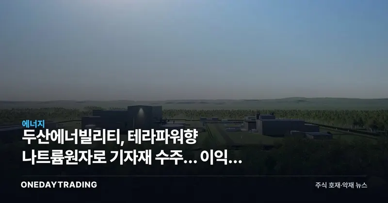 두산에너빌리티, 테라파워향 나트륨원자로 기자재 수주… 이익은 아직 멀었다
