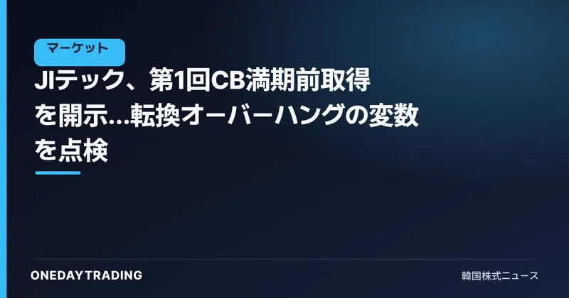 JIテック、第1回CB満期前取得を開示…転換オーバーハングの変数を点検