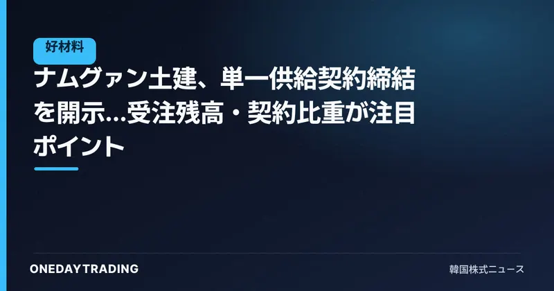 ナムグァン土建、単一供給契約締結を開示…受注残高・契約比重が注目ポイント
