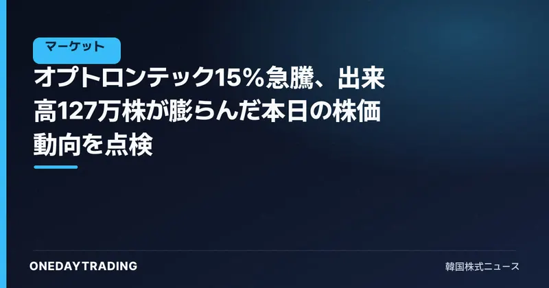 オプトロンテック15%急騰、出来高127万株が膨らんだ本日の株価動向を点検