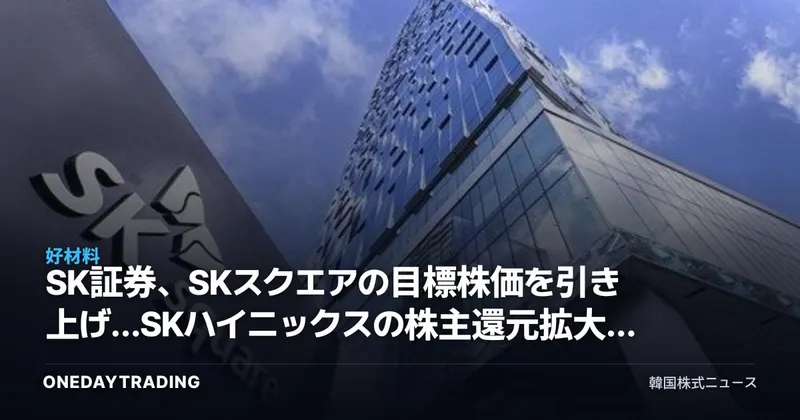 SK証券、SKスクエアの目標株価を引き上げ…SKハイニックスの株主還元拡大による恩恵を分析