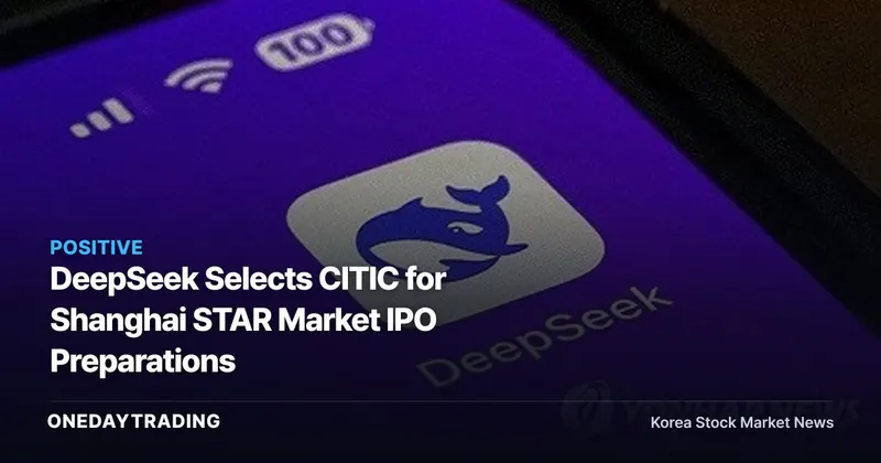 DeepSeek Selects CITIC for Shanghai STAR Market IPO Preparations