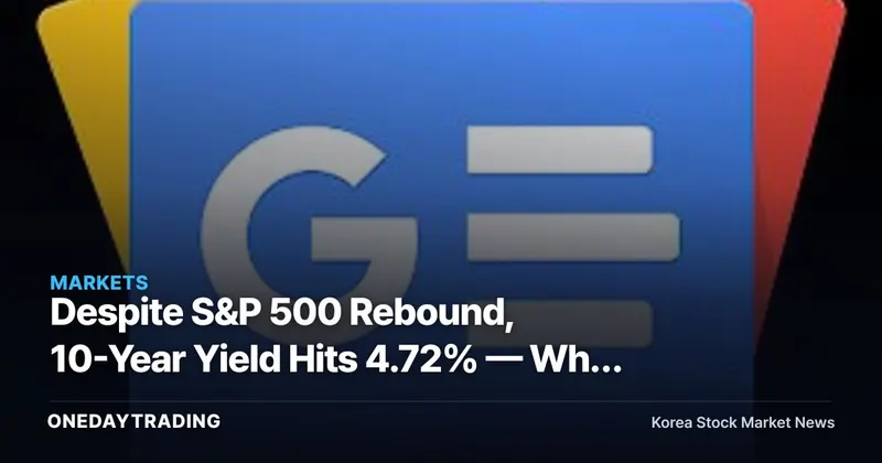 Despite S&P 500 Rebound, 10-Year Yield Hits 4.72% — Why Korean Markets Are More Sensitive