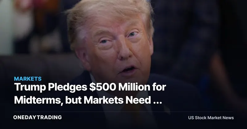 Trump Pledges $500 Million for Midterms, but Markets Need a Policy Signal