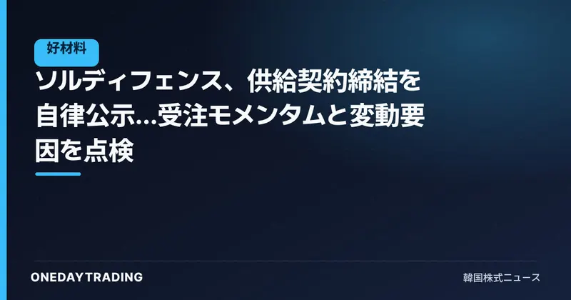 ソルディフェンス、供給契約締結を自律公示…受注モメンタムと変動要因を点検