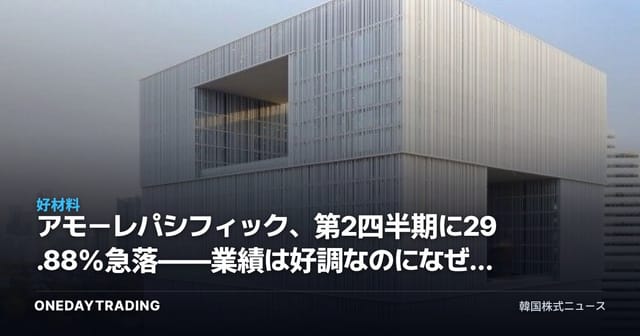 アモーレパシフィック、第2四半期に29.88%急落——業績は好調なのになぜ下落したのか分析