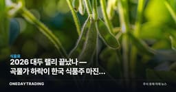 2026 대두 랠리 끝났나 — 곡물가 하락이 한국 식품주 마진에 주는 의미