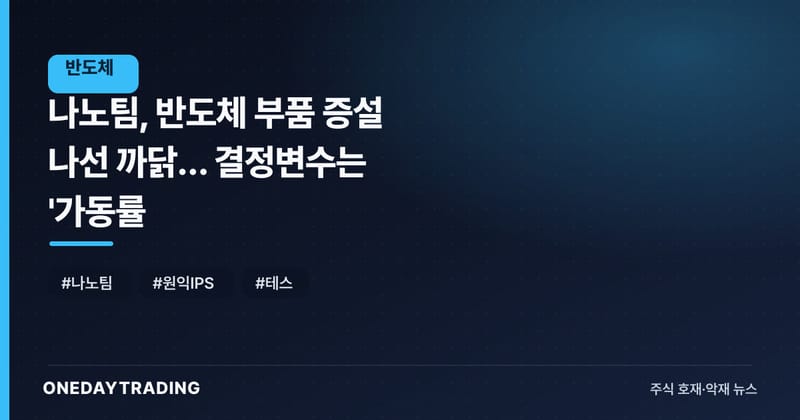 나노팀, 반도체 부품 증설 나선 까닭… 결정변수는 '가동률