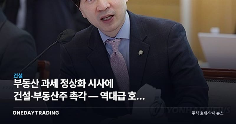 부동산 과세 정상화 시사에 건설·부동산주 촉각 — 역대급 호황 논쟁 점검