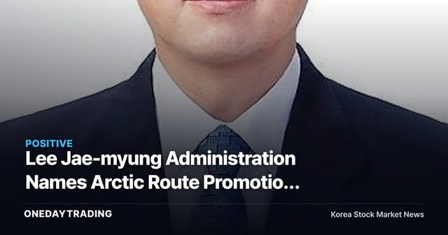 Lee Jae-myung Administration Names Arctic Route Promotion Director Nam Jae-heon as Vice Minister of Oceans and Fisheries, Raising Hopes for Shipping and Shipbuilding Beneficiaries