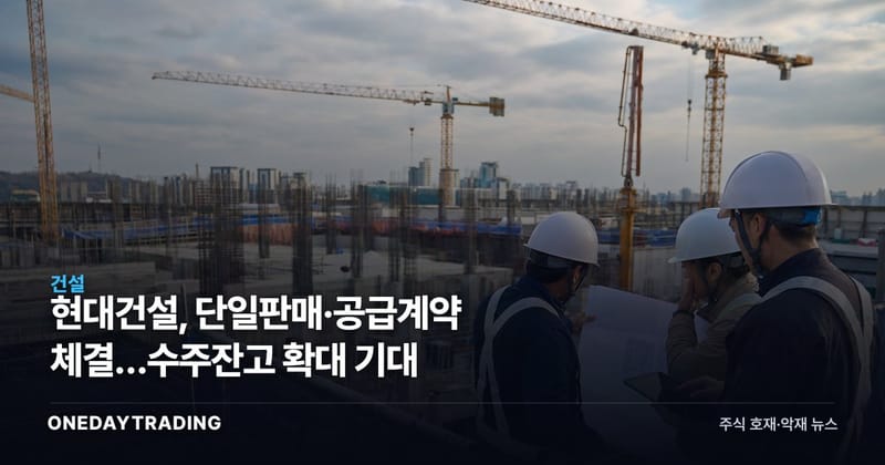 현대건설, 단일판매·공급계약 체결…수주잔고 확대 기대