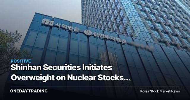 Shinhan Securities Initiates Overweight on Nuclear Stocks: A Rerating Driven by the Rebuilding of the U.S. Nuclear Value Chain