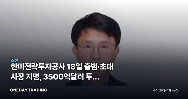 한미전략투자공사 18일 출범·초대 사장 지명, 3500억달러 투자 어디로