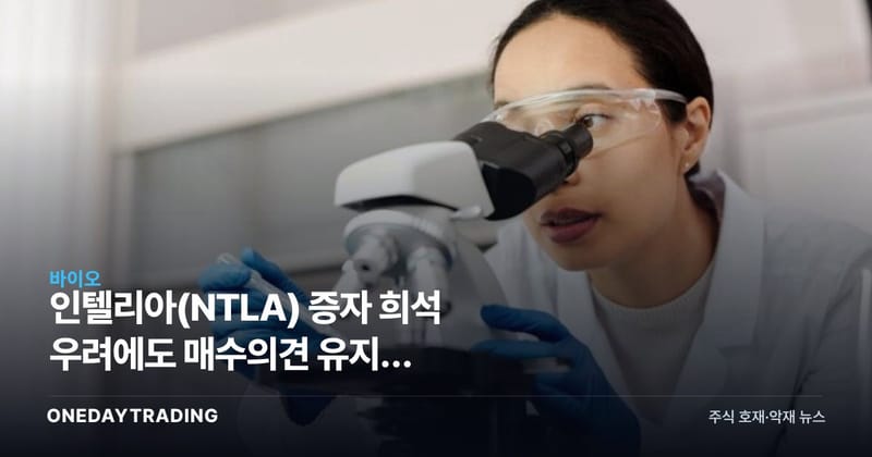 인텔리아(NTLA) 증자 희석 우려에도 매수의견 유지, 유전자편집주 향방은