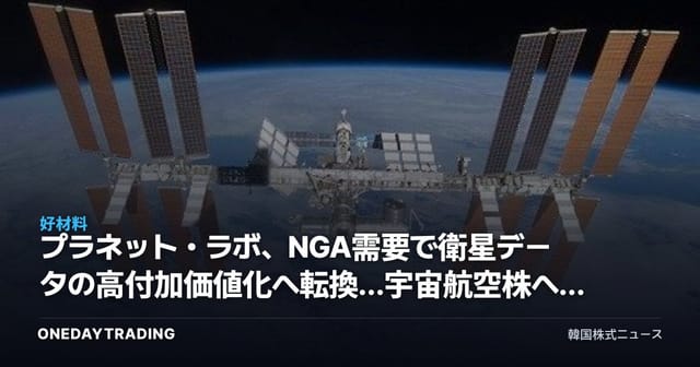 プラネット・ラボ、NGA需要で衛星データの高付加価値化へ転換…宇宙航空株への示唆