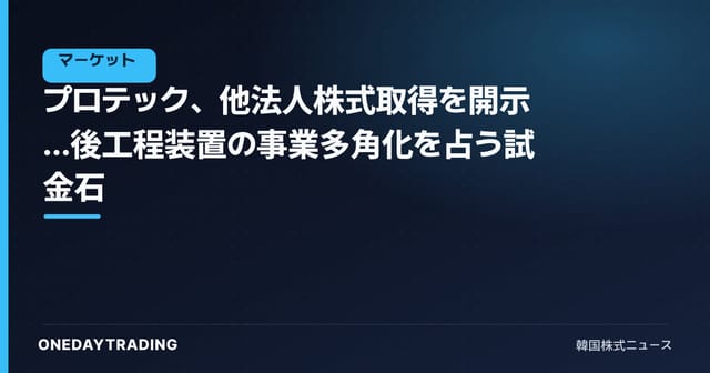 プロテック、他法人株式取得を開示…後工程装置の事業多角化を占う試金石