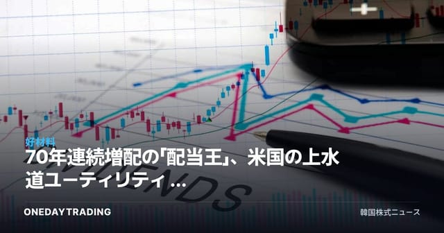 70年連続増配の「配当王」、米国の上水道ユーティリティ — 調整局面での買いに注目