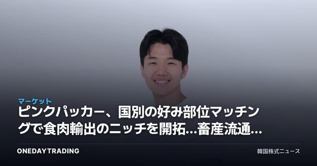 ピンクパッカー、国別の好み部位マッチングで食肉輸出のニッチを開拓…畜産流通株への示唆