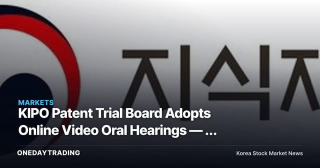 KIPO Patent Trial Board Adopts Online Video Oral Hearings — A Shift in the Cost and Speed of IP Disputes