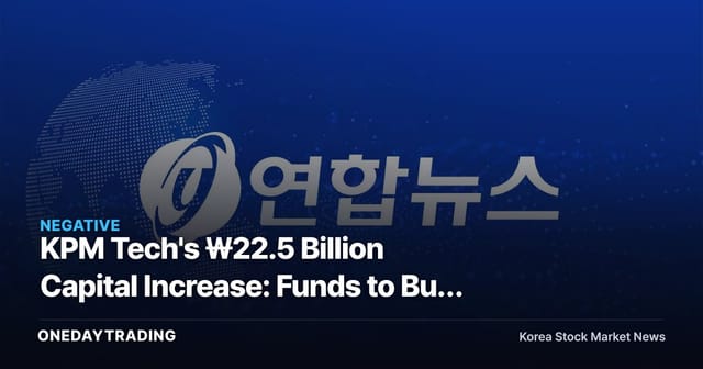 KPM Tech's ₩22.5 Billion Capital Increase: Funds to Buy Another Company's Shares, Not Its Own Factory