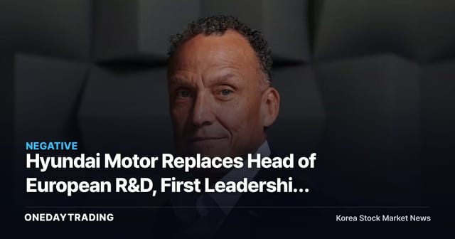 Hyundai Motor Replaces Head of European R&D, First Leadership Gap in Seven Years Since Ford Hire