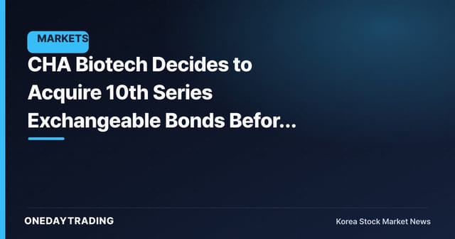 CHA Biotech Decides to Acquire 10th Series Exchangeable Bonds Before Maturity — Overhang and Debt Management in Focus