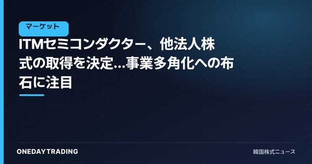 ITMセミコンダクター、他法人株式の取得を決定…事業多角化への布石に注目