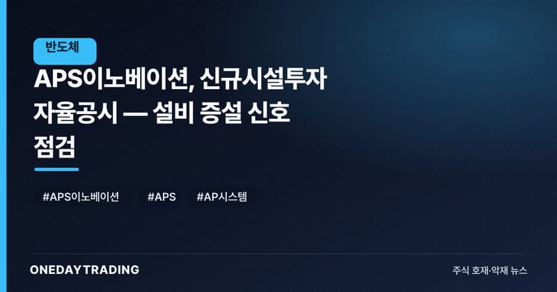 APS이노베이션, 신규시설투자 자율공시 — 설비 증설 신호 점검