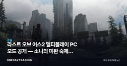 라스트 오브 어스2 멀티플레이 PC 모드 공개 — 소니의 미완 숙제를 팬이 메우다