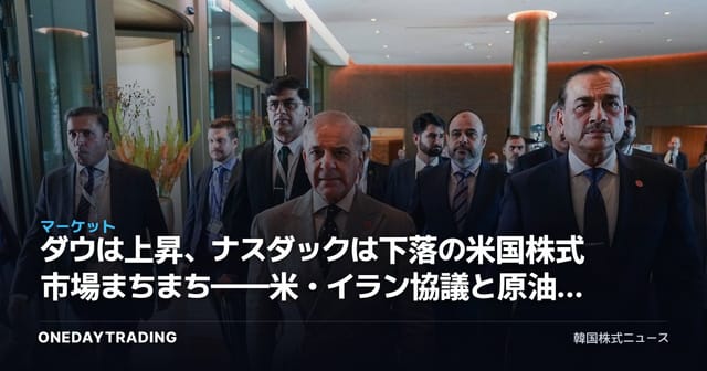 ダウは上昇、ナスダックは下落の米国株式市場まちまち——米・イラン協議と原油価格が重要な変動要因