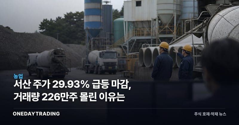 서산 주가 29.93% 급등 마감, 거래량 226만주 몰린 이유는