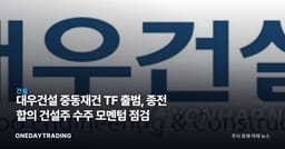 대우건설 중동재건 TF 출범, 종전 합의發 건설주 수주 모멘텀 점검
