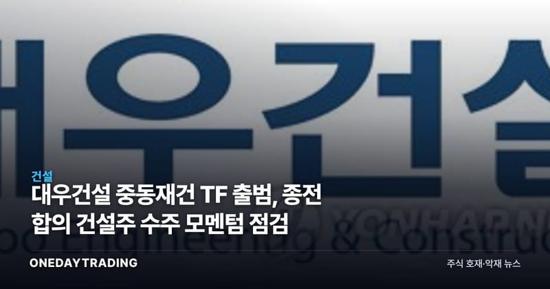 대우건설 중동재건 TF 출범, 종전 합의發 건설주 수주 모멘텀 점검