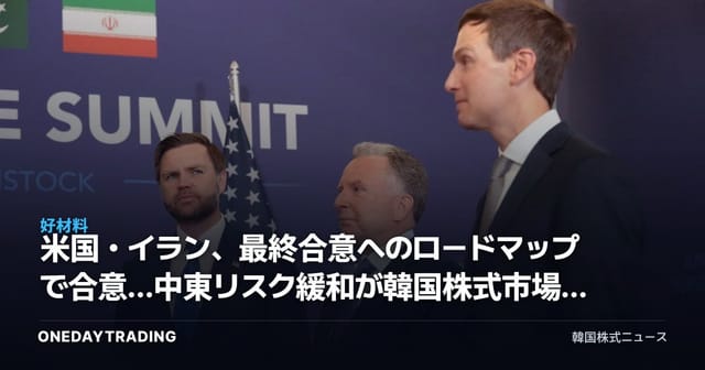 米国・イラン、最終合意へのロードマップで合意…中東リスク緩和が韓国株式市場に与える影響