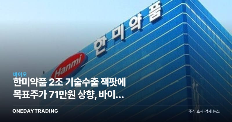 한미약품 2조 기술수출 잭팟에 목표주가 71만원 상향, 바이오 재평가 신호