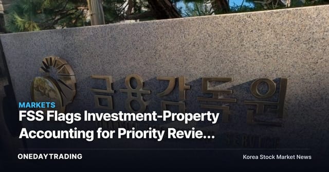 FSS Flags Investment-Property Accounting for Priority Review — Disclosure-Quality Risk in Focus
