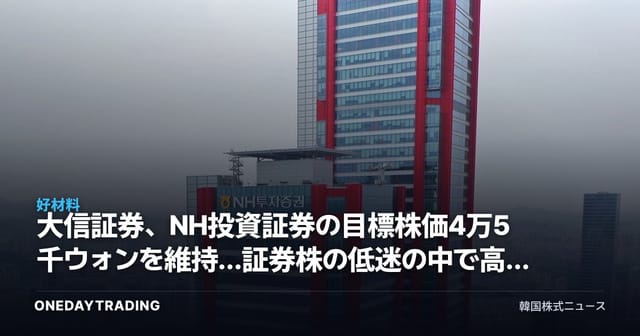 大信証券、NH投資証券の目標株価4万5千ウォンを維持…証券株の低迷の中で高配当の魅力が浮き彫りに