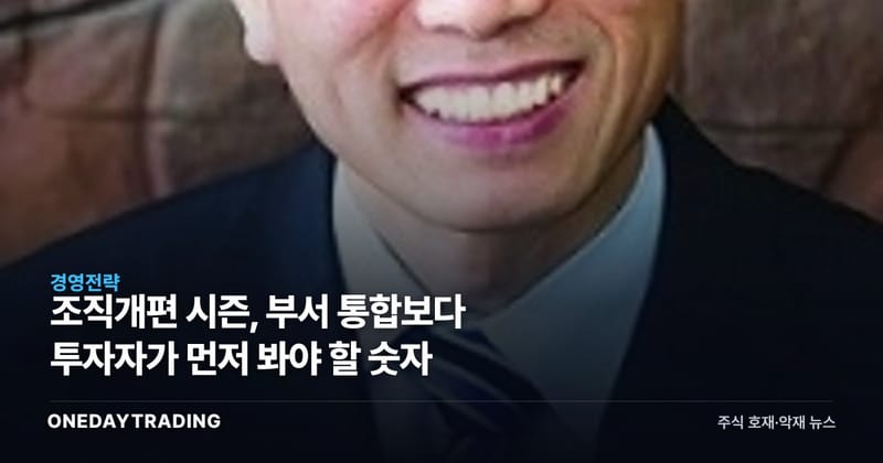 조직개편 시즌, 부서 통합보다 투자자가 먼저 봐야 할 숫자