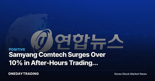 Samyang Comtech Surges Over 10% in After-Hours Trading; Eyes Turn to Order Flow in Defense Materials Stocks