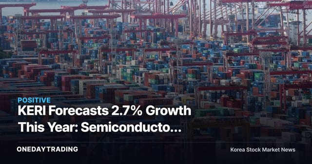 KERI Forecasts 2.7% Growth This Year: Semiconductor Export Concentration and Domestic Demand Polarization
