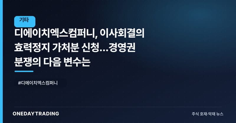 디에이치엑스컴퍼니, 이사회결의 효력정지 가처분 신청…경영권 분쟁의 다음 변수는